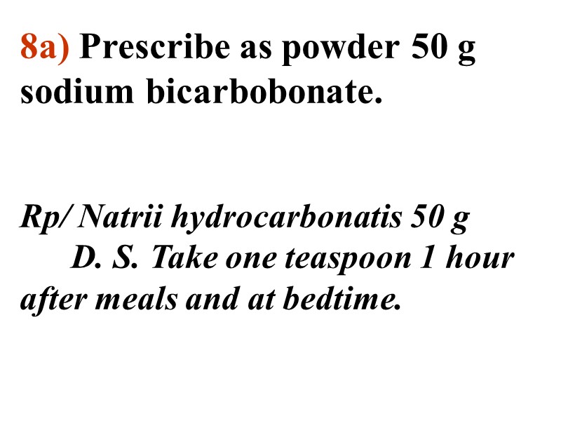 8а) Prescribe as powder 50 g sodium bicarbobonate.   Rp/ Natrii hydrocarbonatis 50